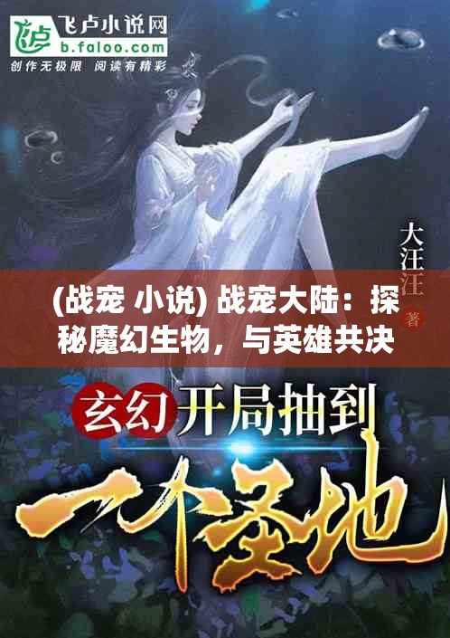 (战宠 小说) 战宠大陆：探秘魔幻生物，与英雄共决胜败！培养至强战宠，挑战极限，开启奇幻冒险之旅！